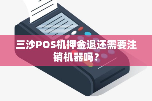 三沙POS机押金退还需要注销机器吗？