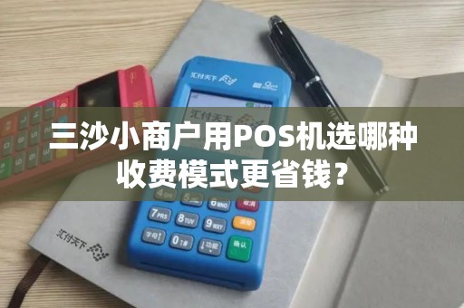 三沙小商户用POS机选哪种收费模式更省钱？