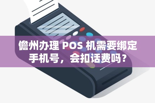 儋州办理 POS 机需要绑定手机号，会扣话费吗？