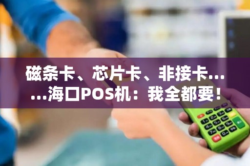 磁条卡、芯片卡、非接卡……海口POS机：我全都要！