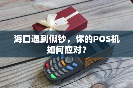 海口遇到假钞，你的POS机如何应对？
