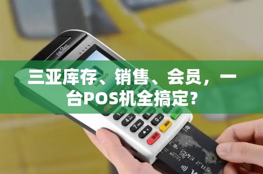 三亚库存、销售、会员，一台POS机全搞定？