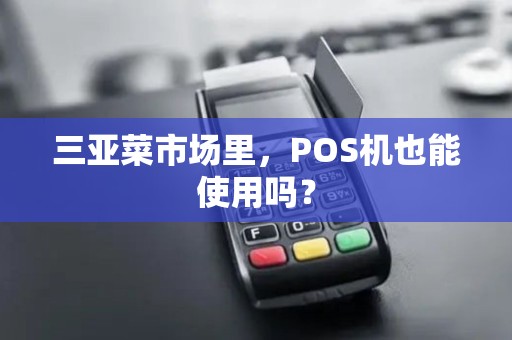 三亚菜市场里，POS机也能使用吗？