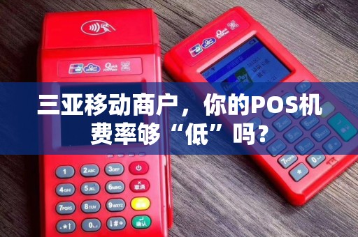 三亚移动商户，你的POS机费率够“低”吗？