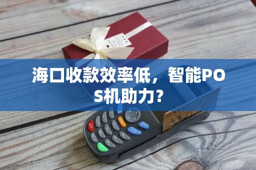 海口收款效率低，智能POS机助力？