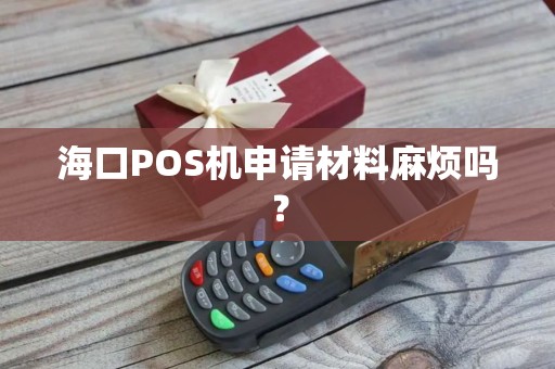 海口POS机申请材料麻烦吗？