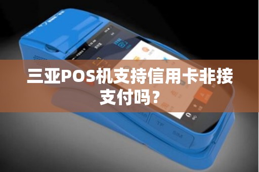 三亚POS机支持信用卡非接支付吗？