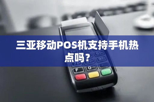 三亚移动POS机支持手机热点吗？