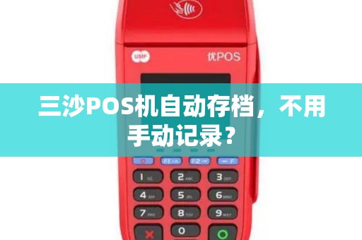 三沙POS机自动存档，不用手动记录？
