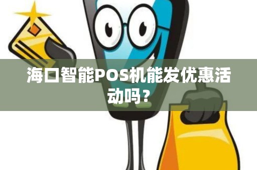 海口智能POS机能发优惠活动吗？