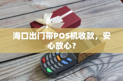 海口出门带POS机收款，安心放心？