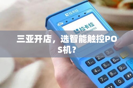 三亚开店，选智能触控POS机？