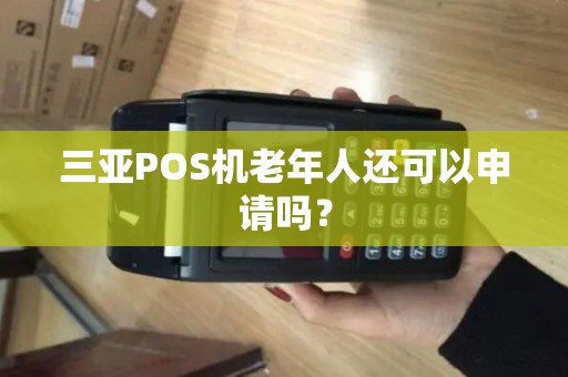 三亚POS机老年人还可以申请吗？