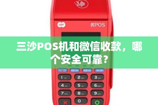 三沙POS机和微信收款，哪个安全可靠？