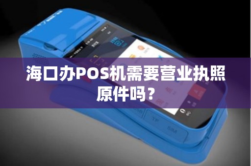 海口办POS机需要营业执照原件吗？