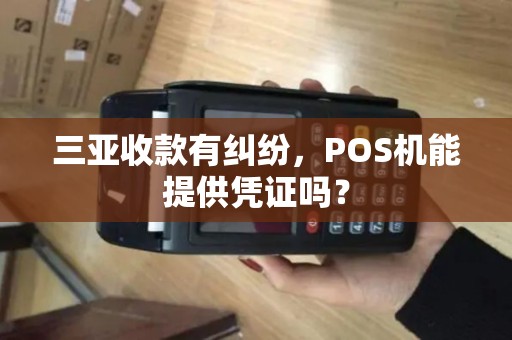 三亚收款有纠纷,POS机能提供凭证吗?