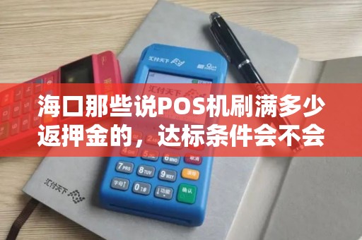 海口那些说POS机刷满多少返押金的,达标条件会不会很苛刻啊?