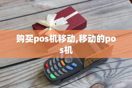 购买pos机移动,移动的pos机 购买pos机移动,移动的pos机