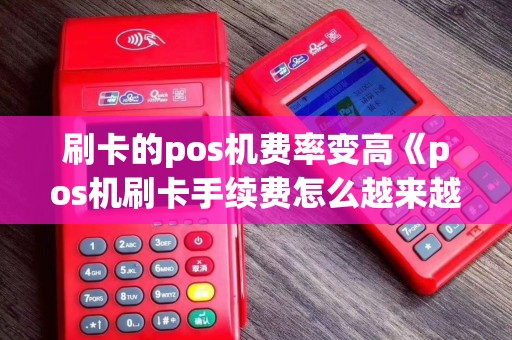 刷卡的pos机费率变高《pos机刷卡手续费怎么越来越高》