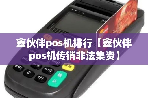 鑫伙伴pos机排行【鑫伙伴pos机传销非法集资】