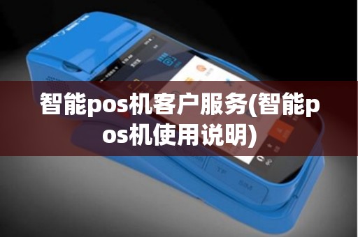 智能pos机客户服务(智能pos机使用说明) 智能pos机客户服务(智能pos机使用说明)