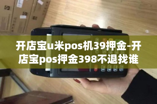 开店宝u米pos机39押金-开店宝pos押金398不退找谁