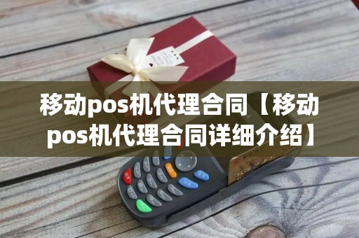 移动pos机代理合同【移动pos机代理合同详细介绍】 移动pos机代理合同【移动pos机代理合同详细介绍】
