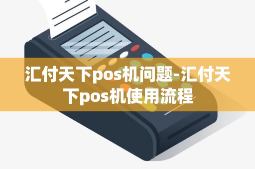 汇付天下pos机问题-汇付天下pos机使用流程
