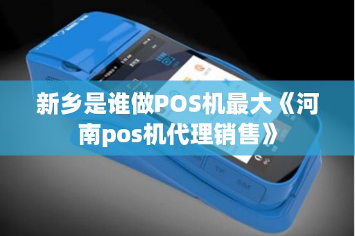 新乡是谁做POS机最大《河南pos机代理销售》