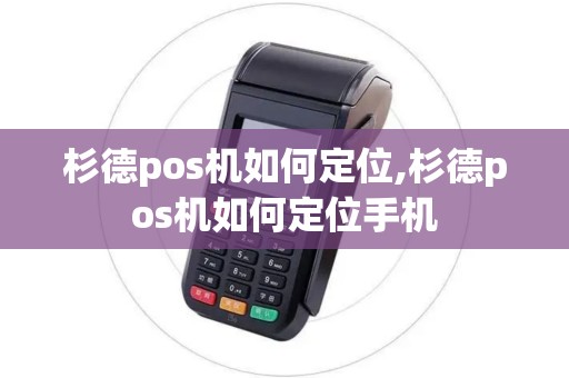 杉德pos机如何定位,杉德pos机如何定位手机