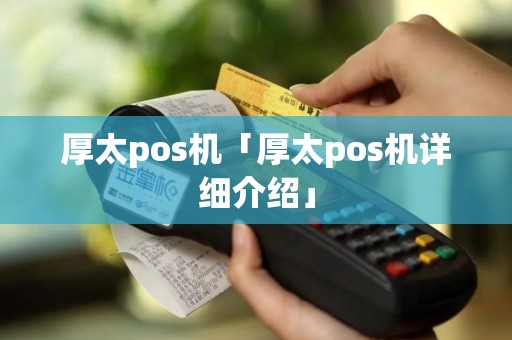 厚太pos机「厚太pos机详细介绍」 厚太pos机「厚太pos机详细介绍」