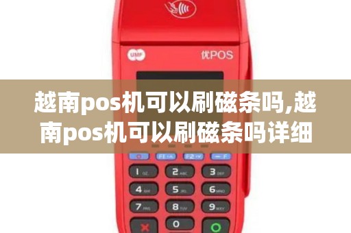 越南pos机可以刷磁条吗,越南pos机可以刷磁条吗详细介绍