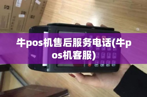 牛pos机售后服务电话(牛pos机客服) 牛pos机售后服务电话(牛pos机客服)