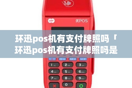 环迅pos机有支付牌照吗「环迅pos机有支付牌照吗是真的吗」