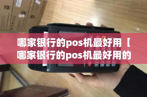 哪家银行的pos机最好用【哪家银行的pos机最好用的】 哪家银行的pos机最好用【哪家银行的pos机最好用的】