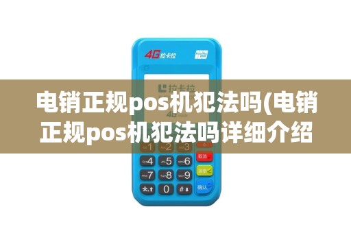 电销正规pos机犯法吗(电销正规pos机犯法吗详细介绍)