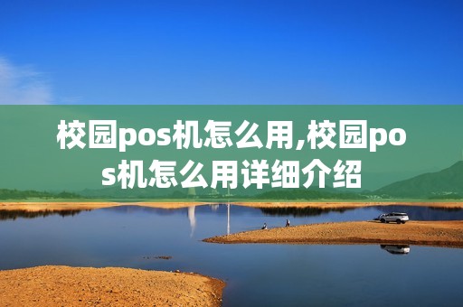校园pos机怎么用,校园pos机怎么用详细介绍