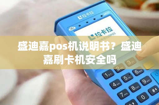 盛迪嘉pos机说明书?盛迪嘉刷卡机安全吗 盛迪嘉pos机说明书?盛迪嘉刷卡机安全吗