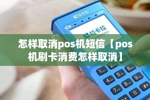 怎样取消pos机短信【pos机刷卡消费怎样取消】