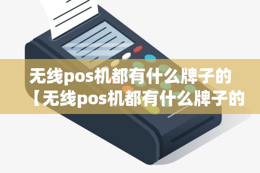 无线pos机都有什么牌子的【无线pos机都有什么牌子的好】