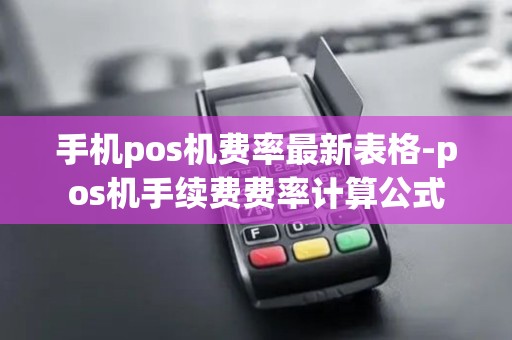 手机pos机费率最新表格-pos机手续费费率计算公式