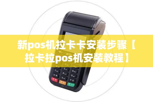 新pos机拉卡卡安装步骤【拉卡拉pos机安装教程】