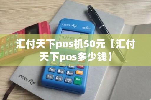 汇付天下pos机50元【汇付天下pos多少钱】