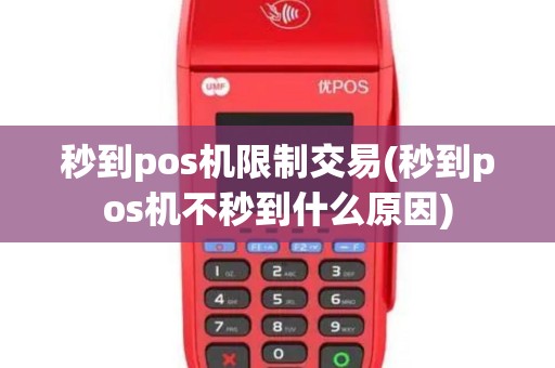 秒到pos机限制交易(秒到pos机不秒到什么原因) 秒到pos机限制交易(秒到pos机不秒到什么原因)