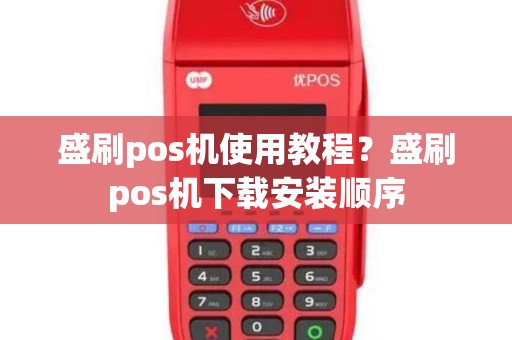 盛刷pos机使用教程？盛刷pos机下载安装顺序
