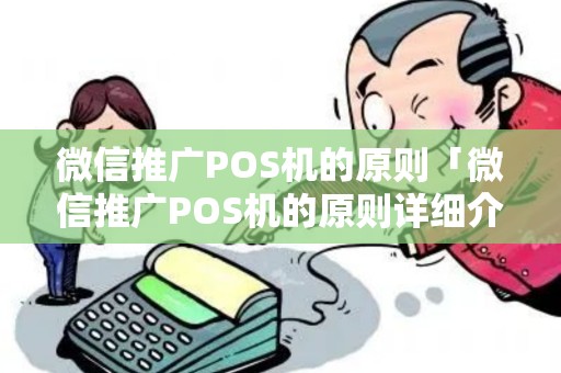 微信推广POS机的原则「微信推广POS机的原则详细介绍」 微信推广POS机的原则「微信推广POS机的原则详细介绍」