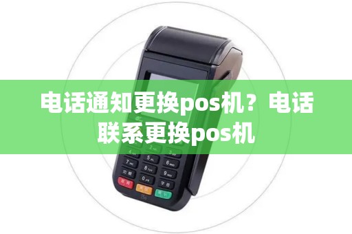 电话通知更换pos机？电话联系更换pos机
