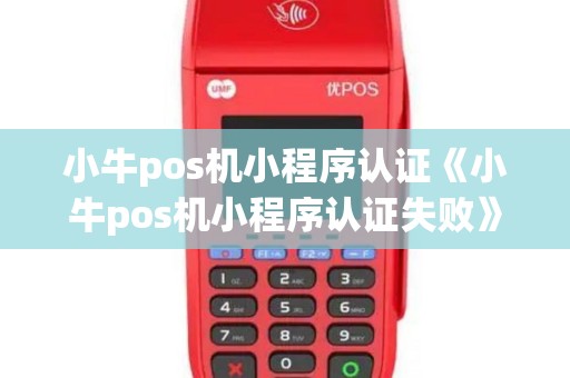 小牛pos机小程序认证《小牛pos机小程序认证失败》