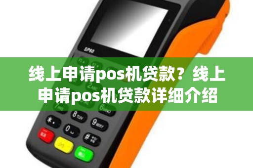 线上申请pos机贷款?线上申请pos机贷款详细介绍 线上申请pos机贷款?线上申请pos机贷款详细介绍