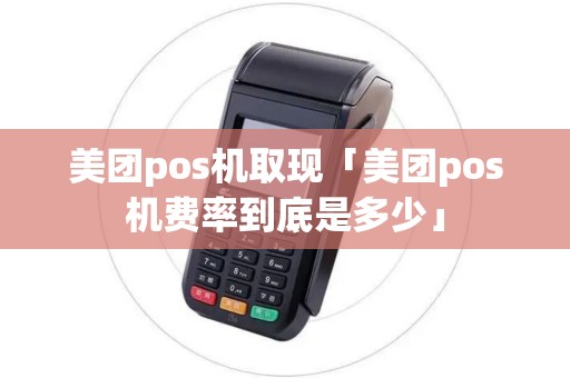 美团pos机取现「美团pos机费率到底是多少」